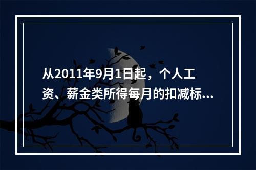 从2011年9月1日起，个人工资、薪金类所得每月的扣减标准