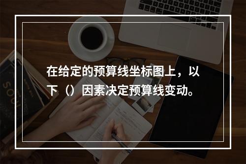 在给定的预算线坐标图上，以下（）因素决定预算线变动。