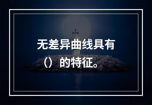 无差异曲线具有（）的特征。