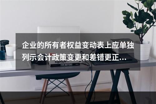 企业的所有者权益变动表上应单独列示会计政策变更和差错更正的累