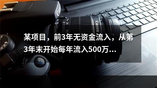 某项目，前3年无资金流入，从第3年末开始每年流入500万元，