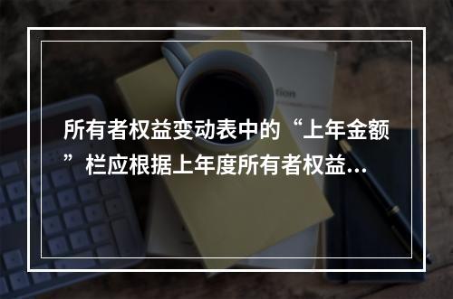 所有者权益变动表中的“上年金额”栏应根据上年度所有者权益变动