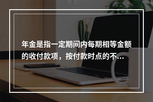 年金是指一定期间内每期相等金额的收付款项，按付款时点的不同分