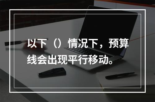 以下（）情况下，预算线会出现平行移动。