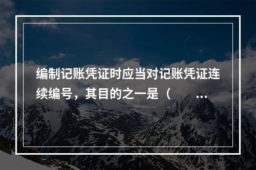 编制记账凭证时应当对记账凭证连续编号，其目的之一是（　　）。