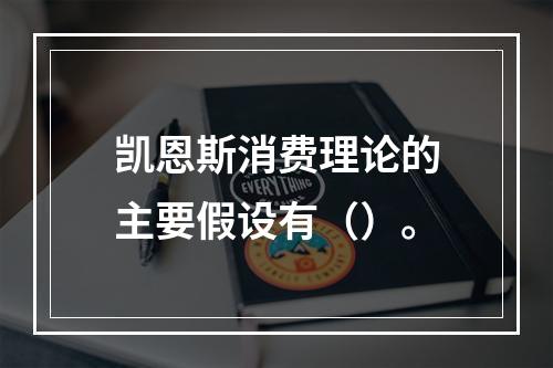 凯恩斯消费理论的主要假设有（）。