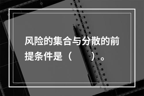 风险的集合与分散的前提条件是（　　）。