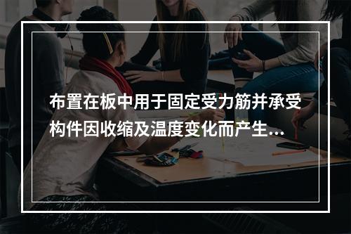 布置在板中用于固定受力筋并承受构件因收缩及温度变化而产生的内