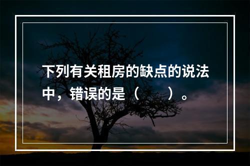 下列有关租房的缺点的说法中，错误的是（　　）。