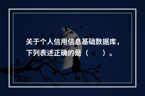 关于个人信用信息基础数据库，下列表述正确的是（　　）。