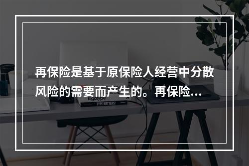 再保险是基于原保险人经营中分散风险的需要而产生的。再保险的基