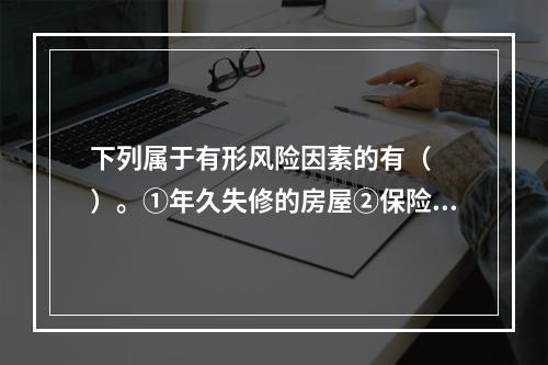 下列属于有形风险因素的有（　　）。①年久失修的房屋②保险事故