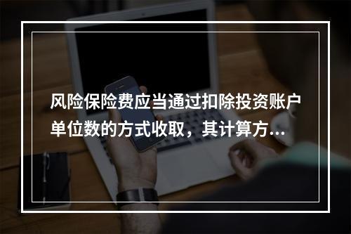 风险保险费应当通过扣除投资账户单位数的方式收取，其计算方法为