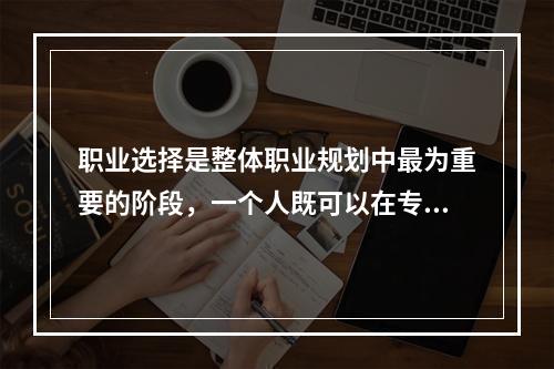 职业选择是整体职业规划中最为重要的阶段，一个人既可以在专业人