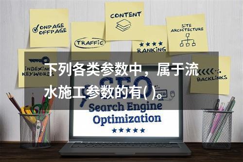 下列各类参数中，属于流水施工参数的有( )。