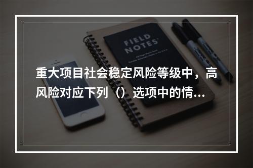 重大项目社会稳定风险等级中，高风险对应下列（）选项中的情况