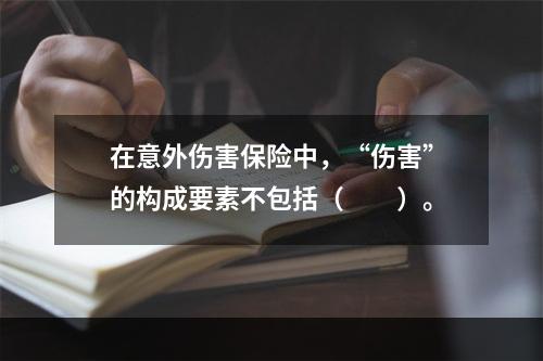 在意外伤害保险中，“伤害”的构成要素不包括（　　）。