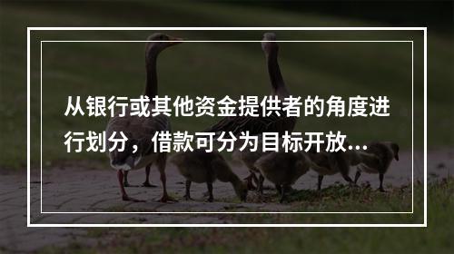 从银行或其他资金提供者的角度进行划分，借款可分为目标开放信用