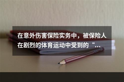 在意外伤害保险实务中，被保险人在剧烈的体育运动中受到的“意外