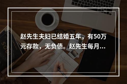 赵先生夫妇已结婚五年，有50万元存款，无负债。赵先生每月税后