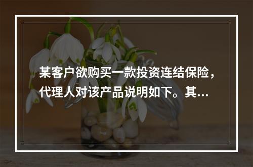 某客户欲购买一款投资连结保险，代理人对该产品说明如下。其中正