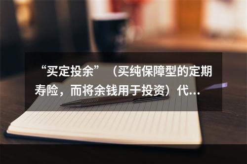 “买定投余”（买纯保障型的定期寿险，而将余钱用于投资）代表相