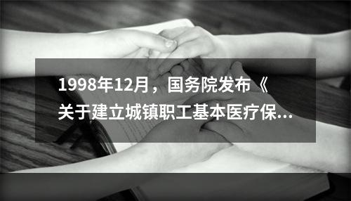 1998年12月，国务院发布《关于建立城镇职工基本医疗保险制