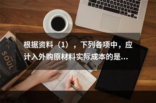 根据资料（1），下列各项中，应计入外购原材料实际成本的是（　