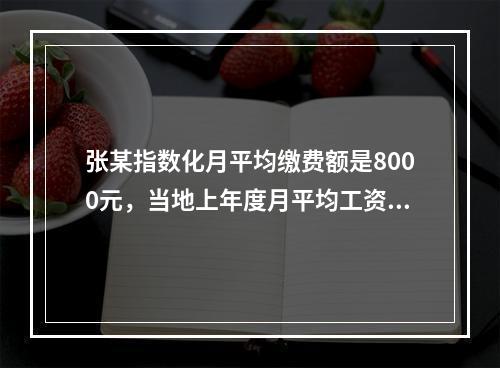 张某指数化月平均缴费额是8000元，当地上年度月平均工资为2