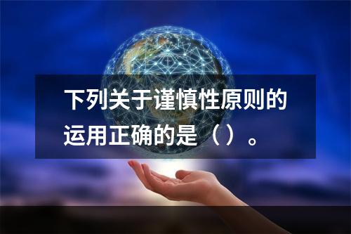 下列关于谨慎性原则的运用正确的是（ ）。