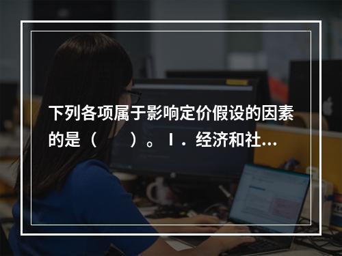 下列各项属于影响定价假设的因素的是（　　）。Ⅰ．经济和社会环