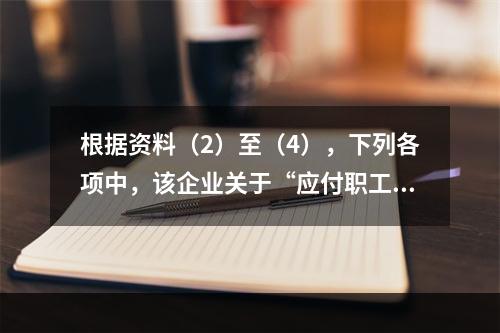 根据资料（2）至（4），下列各项中，该企业关于“应付职工薪酬