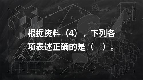 根据资料（4），下列各项表述正确的是（　）。