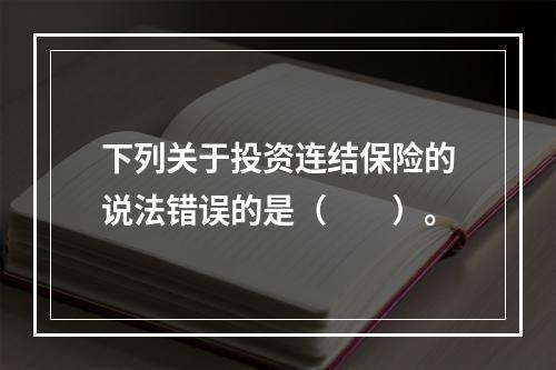 下列关于投资连结保险的说法错误的是（　　）。