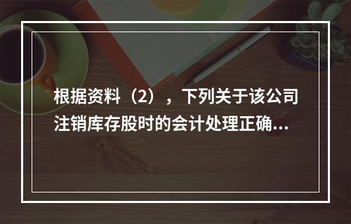 根据资料（2），下列关于该公司注销库存股时的会计处理正确的是