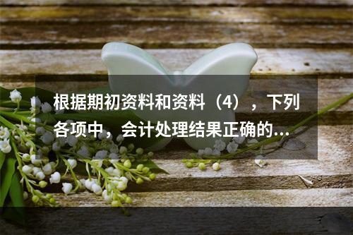 根据期初资料和资料（4），下列各项中，会计处理结果正确的是（