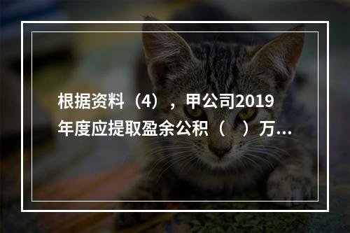 根据资料（4），甲公司2019年度应提取盈余公积（　）万元。