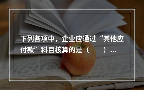 下列各项中，企业应通过“其他应付款”科目核算的是（　　）。