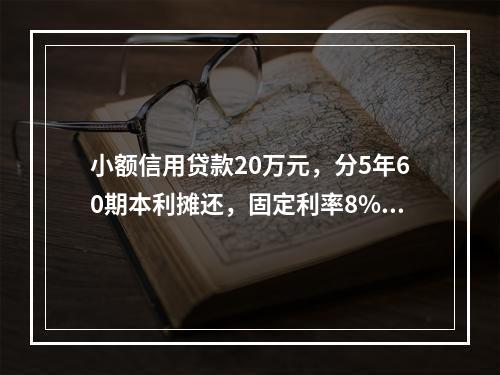 小额信用贷款20万元，分5年60期本利摊还，固定利率8%，至