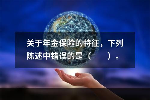 关于年金保险的特征，下列陈述中错误的是（　　）。