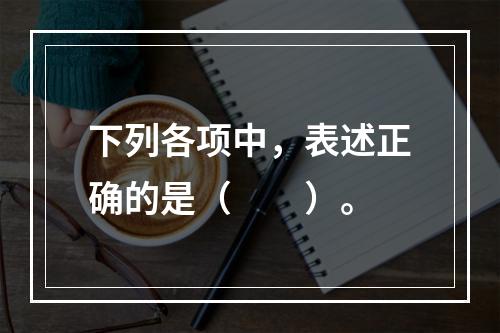 下列各项中，表述正确的是（　　）。