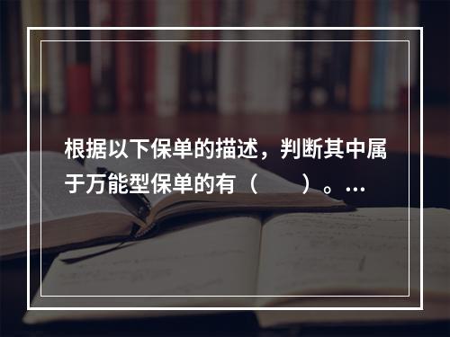 根据以下保单的描述，判断其中属于万能型保单的有（　　）。①无