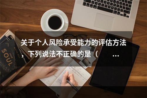 关于个人风险承受能力的评估方法，下列说法不正确的是（　　）。