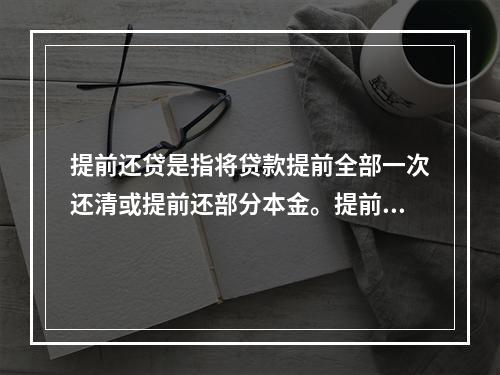 提前还贷是指将贷款提前全部一次还清或提前还部分本金。提前还款