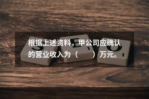 根据上述资料，甲公司应确认的营业收入为（　　）万元。