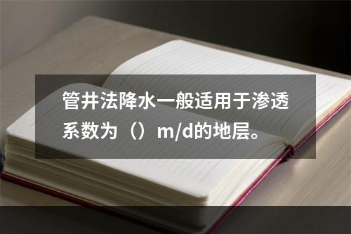 管井法降水一般适用于渗透系数为（）m/d的地层。