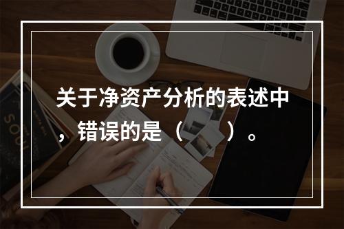 关于净资产分析的表述中，错误的是（　　）。