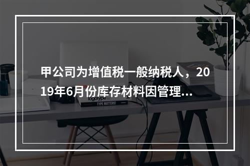 甲公司为增值税一般纳税人，2019年6月份库存材料因管理不善