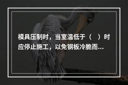 模具压制时，当室温低于（　）时应停止施工，以免钢板冷脆而发生