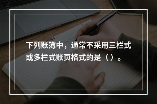 下列账簿中，通常不采用三栏式或多栏式账页格式的是（ ）。